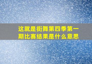 这就是街舞第四季第一期比赛结果是什么意思