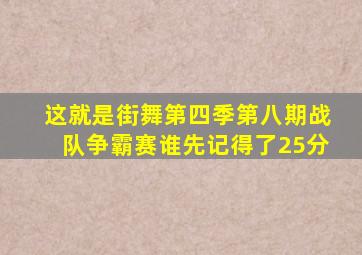 这就是街舞第四季第八期战队争霸赛谁先记得了25分