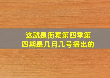 这就是街舞第四季第四期是几月几号播出的