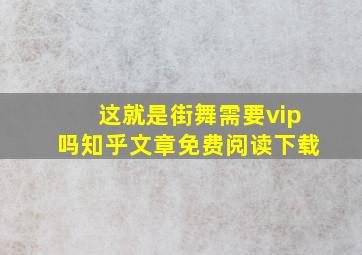 这就是街舞需要vip吗知乎文章免费阅读下载