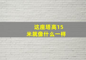 这座塔高15米就像什么一样