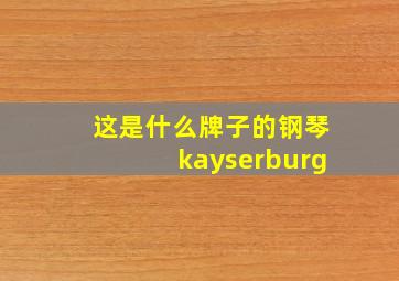 这是什么牌子的钢琴kayserburg