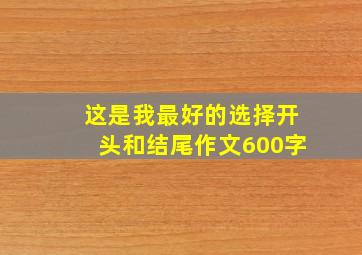 这是我最好的选择开头和结尾作文600字