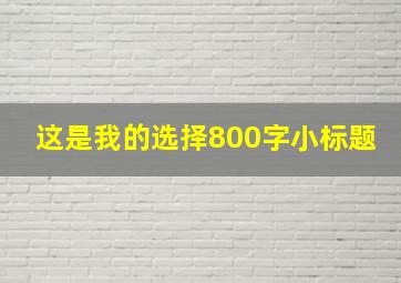 这是我的选择800字小标题