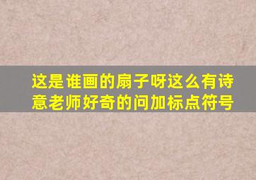 这是谁画的扇子呀这么有诗意老师好奇的问加标点符号