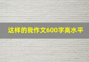 这样的我作文600字高水平