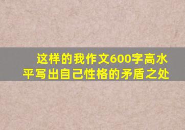 这样的我作文600字高水平写出自己性格的矛盾之处