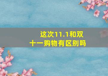 这次11.1和双十一购物有区别吗