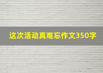 这次活动真难忘作文350字