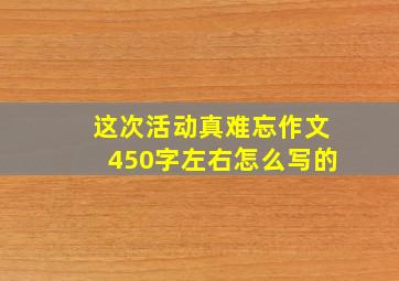 这次活动真难忘作文450字左右怎么写的