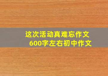 这次活动真难忘作文600字左右初中作文