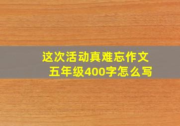 这次活动真难忘作文五年级400字怎么写