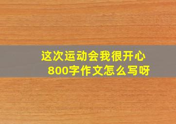 这次运动会我很开心800字作文怎么写呀