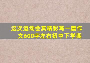 这次运动会真精彩写一篇作文600字左右初中下学期