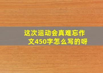 这次运动会真难忘作文450字怎么写的呀