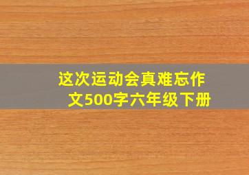 这次运动会真难忘作文500字六年级下册