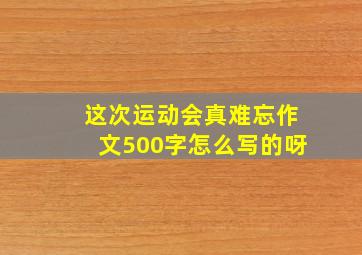 这次运动会真难忘作文500字怎么写的呀