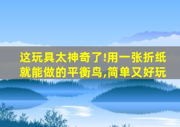 这玩具太神奇了!用一张折纸就能做的平衡鸟,简单又好玩