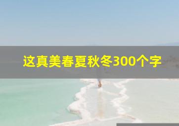 这真美春夏秋冬300个字