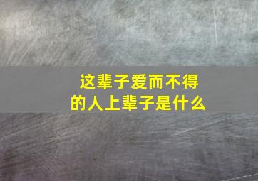 这辈子爱而不得的人上辈子是什么