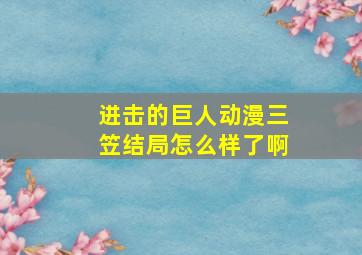 进击的巨人动漫三笠结局怎么样了啊