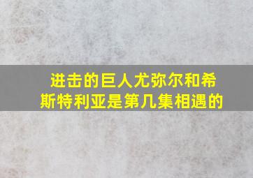 进击的巨人尤弥尔和希斯特利亚是第几集相遇的