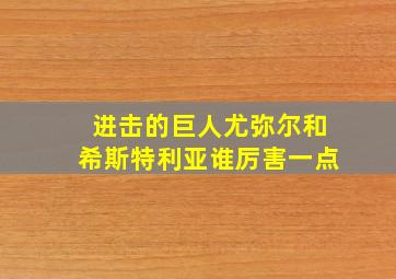 进击的巨人尤弥尔和希斯特利亚谁厉害一点