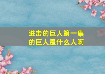 进击的巨人第一集的巨人是什么人啊