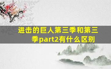 进击的巨人第三季和第三季part2有什么区别