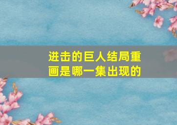 进击的巨人结局重画是哪一集出现的