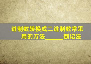 进制数转换成二进制数常采用的方法______倒记法