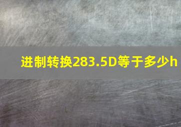 进制转换283.5D等于多少h