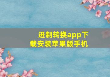 进制转换app下载安装苹果版手机