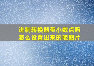 进制转换器带小数点吗怎么设置出来的呢图片