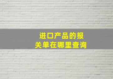 进口产品的报关单在哪里查询