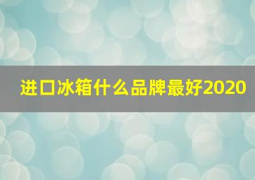 进口冰箱什么品牌最好2020