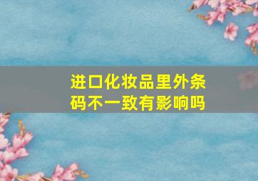 进口化妆品里外条码不一致有影响吗