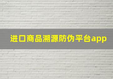 进口商品溯源防伪平台app