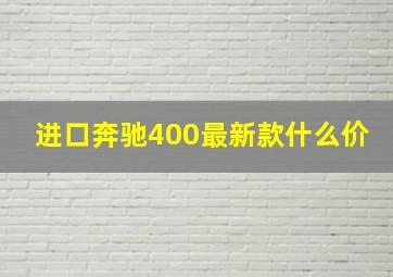 进口奔驰400最新款什么价