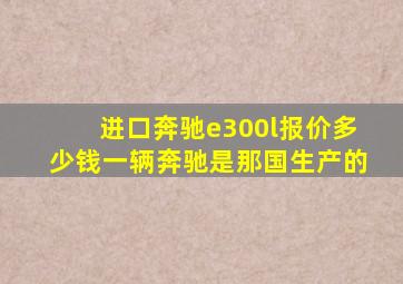 进口奔驰e300l报价多少钱一辆奔驰是那国生产的