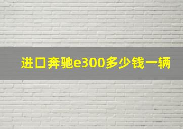 进口奔驰e300多少钱一辆