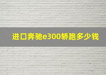 进口奔驰e300轿跑多少钱