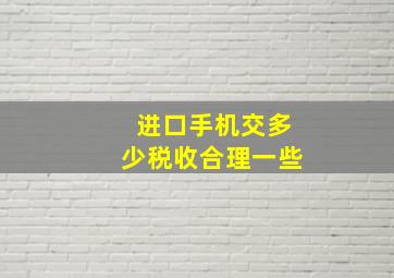 进口手机交多少税收合理一些