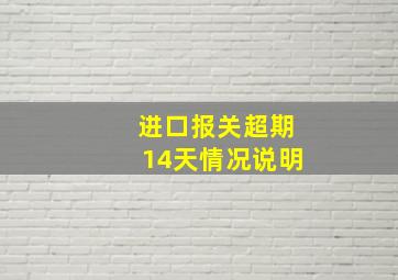 进口报关超期14天情况说明