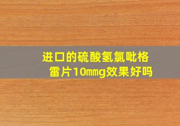 进口的硫酸氢氯吡格雷片10㎜g效果好吗