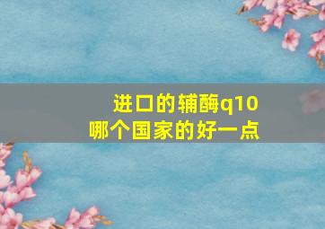 进口的辅酶q10哪个国家的好一点