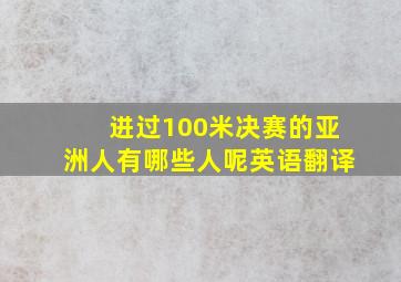 进过100米决赛的亚洲人有哪些人呢英语翻译