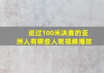 进过100米决赛的亚洲人有哪些人呢视频播放