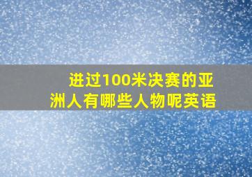 进过100米决赛的亚洲人有哪些人物呢英语