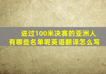 进过100米决赛的亚洲人有哪些名单呢英语翻译怎么写